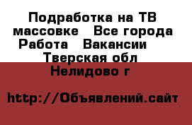 Подработка на ТВ-массовке - Все города Работа » Вакансии   . Тверская обл.,Нелидово г.